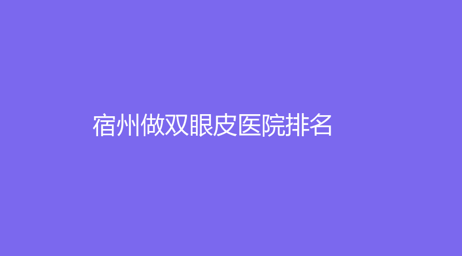 做双眼皮,宿州做双眼皮,宿州做双眼皮医院,宿州做双眼皮医院排名