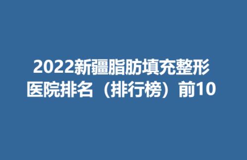 2022新疆脂肪填充整形医院排名（排行榜）前10