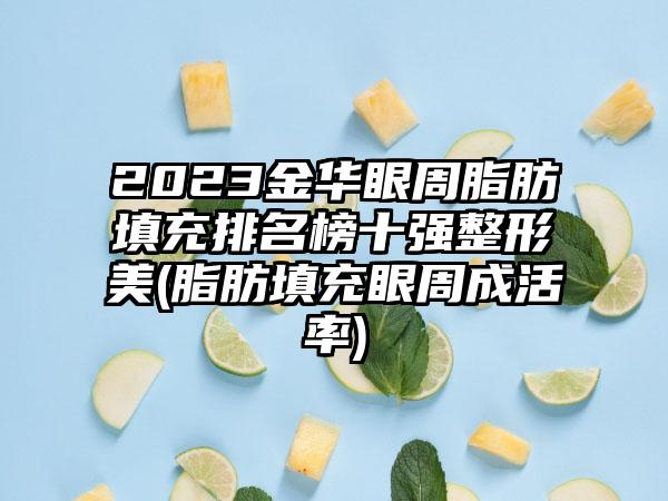 2023金华眼周脂肪填充排名榜十强整形美(脂肪填充眼周成活率)