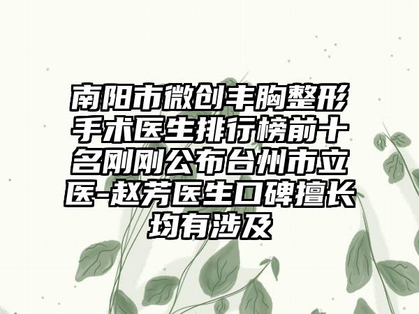 南阳市微创丰胸整形手术医生排行榜前十名刚刚公布台州市立医-赵芳医生口碑擅长均有涉及