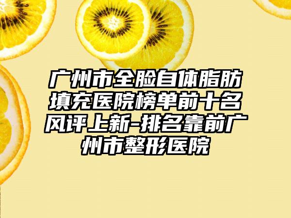 广州市全脸自体脂肪填充医院榜单前十名风评上新-排名靠前广州市整形医院