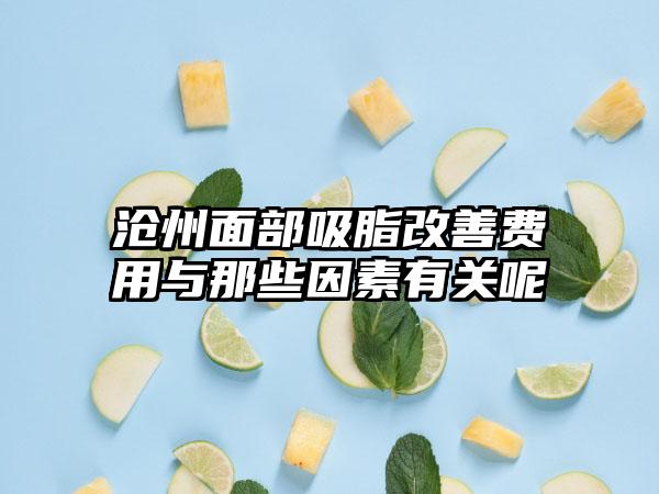 沧州面部吸脂改善费用与那些因素有关呢