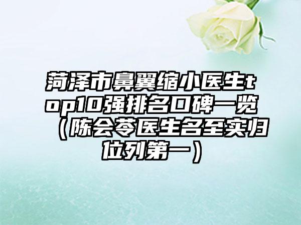 菏泽市鼻翼缩小医生top10强排名口碑一览（陈会苓医生名至实归位列第一）