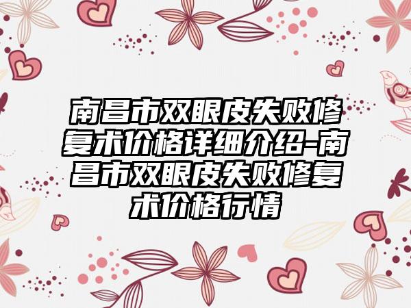 南昌市双眼皮失败修复术价格详细介绍-南昌市双眼皮失败修复术价格行情