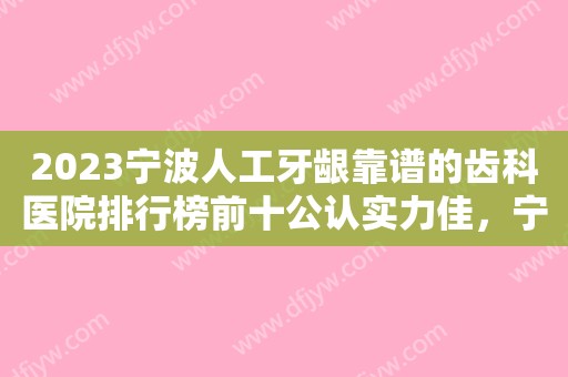 2023宁波人工牙龈靠谱的齿科医院排行榜前十公认实力佳，宁波嘉悦口腔门诊部技术夺人眼球