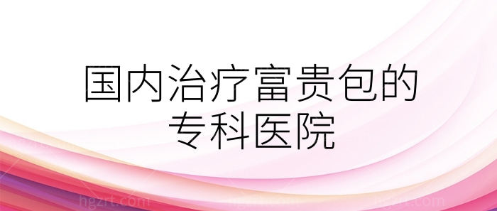 国内治疗富贵包的专科医院