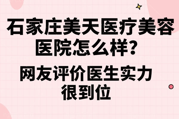 石家庄美天医疗美容医院怎么样？网友评价医生实力很到位