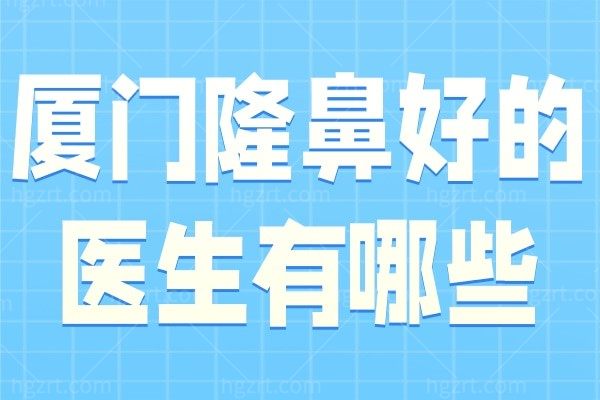 厦门隆鼻好的医生有哪些?当地市民称赞袁纯新张宏冯亚丽隆鼻靠谱