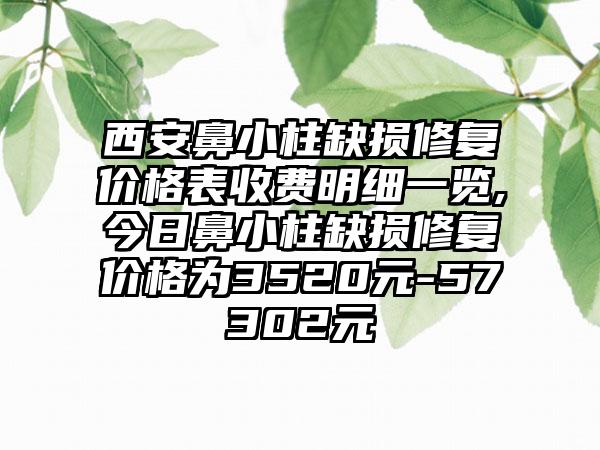 西安鼻小柱缺损修复价格表收费明细一览,今日鼻小柱缺损修复价格为3520元-57302元