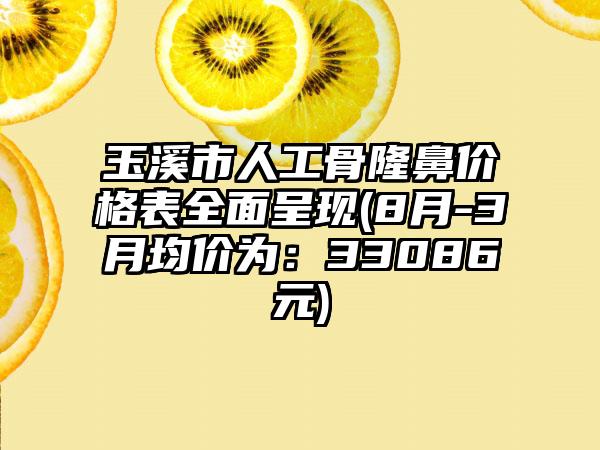 玉溪市人工骨隆鼻价格表全面呈现(8月-3月均价为：33086元)