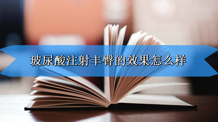 老司机给你说玻尿酸注射丰臀的效果怎么样