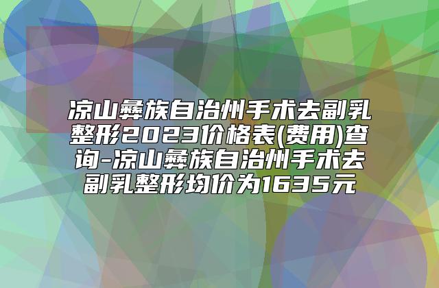 凉山彝族自治州手术去副乳整形2023价格表(费用)查询-凉山彝族自治州手术去副乳整形均价为1635元