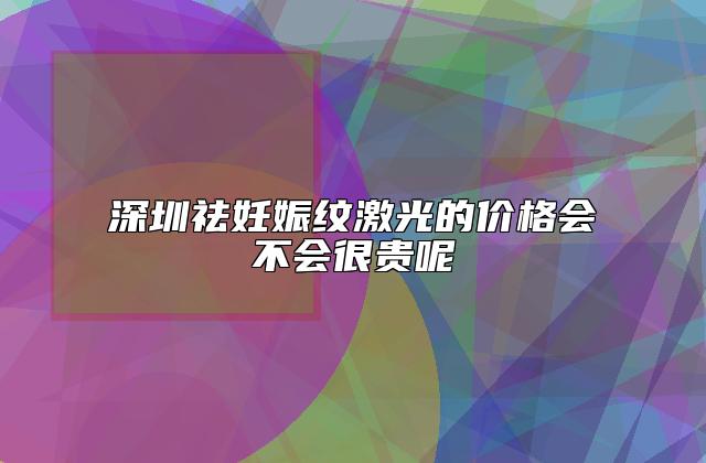 深圳祛妊娠纹激光的价格会不会很贵呢