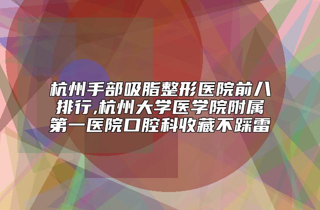 杭州手部吸脂整形医院前八排行,杭州大学医学院附属第一医院口腔科收藏不踩雷