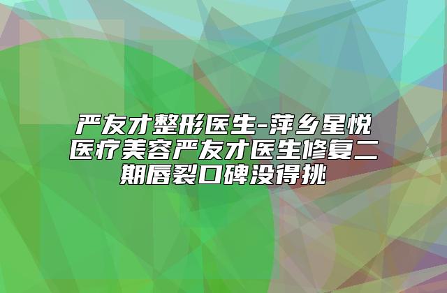 严友才整形医生-萍乡星悦医疗美容严友才医生修复二期唇裂口碑没得挑