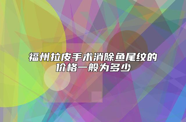 福州拉皮手术消除鱼尾纹的价格一般为多少