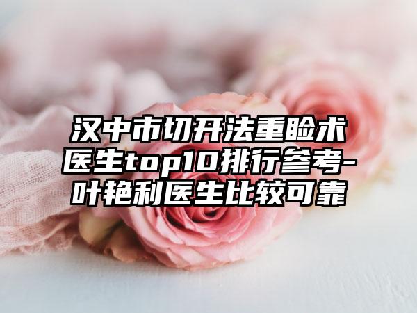 汉中市切开法重睑术医生top10排行参考-叶艳利医生比较可靠