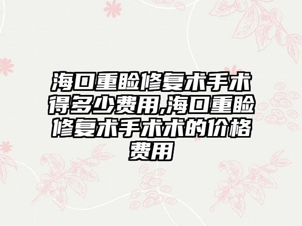 海口重睑修复术手术得多少费用,海口重睑修复术手术术的价格费用