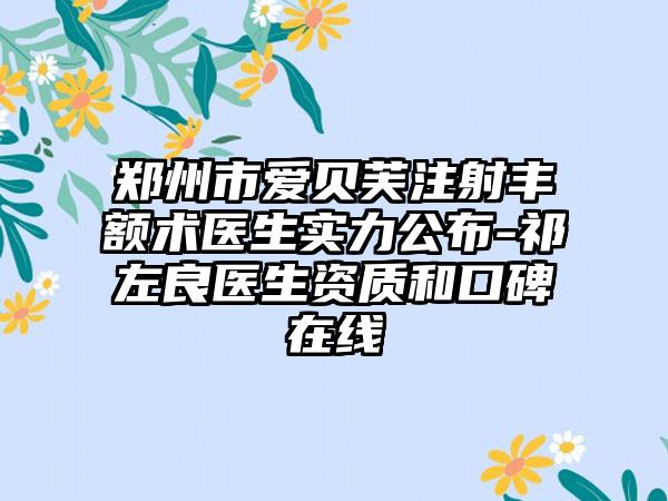 郑州市爱贝芙注射丰额术医生实力公布-祁左良医生资质和口碑在线