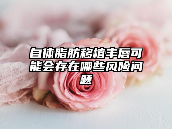 自体脂肪移植丰唇可能会存在哪些风险问题