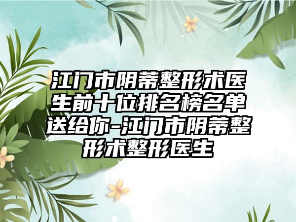 江门市阴蒂整形术医生前十位排名榜名单送给你-江门市阴蒂整形术整形医生