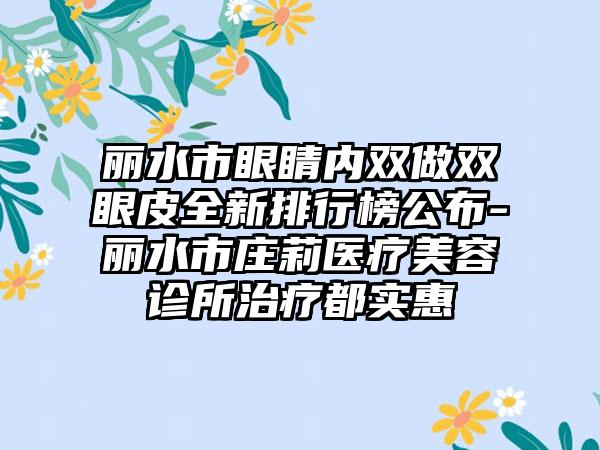 丽水市眼睛内双做双眼皮全新排行榜公布-丽水市庄莉医疗美容诊所治疗都实惠