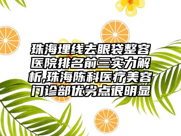 珠海埋线去眼袋整容医院排名前三实力解析,珠海陈科医疗美容门诊部优劣点很明显