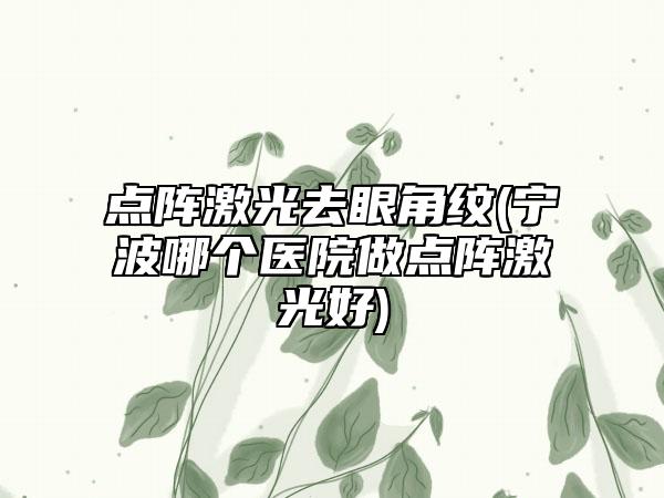 点阵激光去眼角纹(宁波哪个医院做点阵激光好)