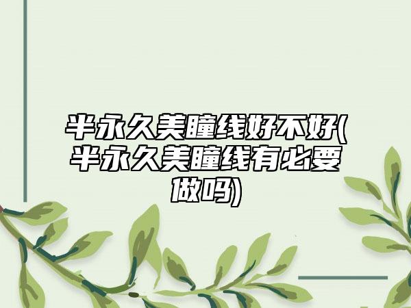 半永久美瞳线好不好(半永久美瞳线有必要做吗)