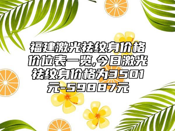 福建激光祛纹身价格价位表一览,今日激光祛纹身价格为3501元-59887元