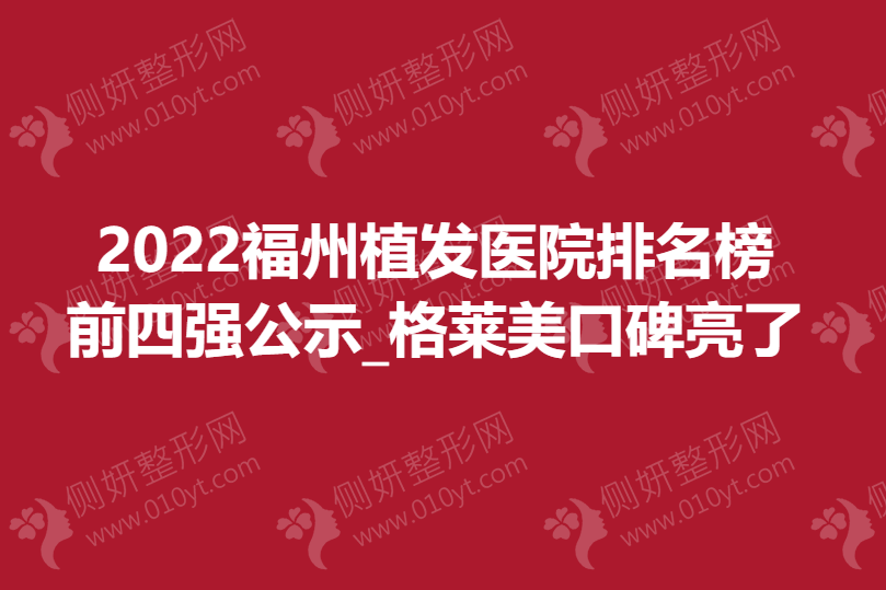 福州植发医院排名榜前四强公示_格莱美口碑亮了