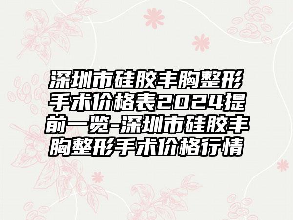 深圳市硅胶丰胸整形手术价格表2024提前一览-深圳市硅胶丰胸整形手术价格行情