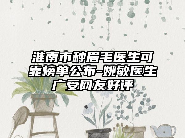 淮南市种眉毛医生可靠榜单公布-姚敏医生广受网友好评