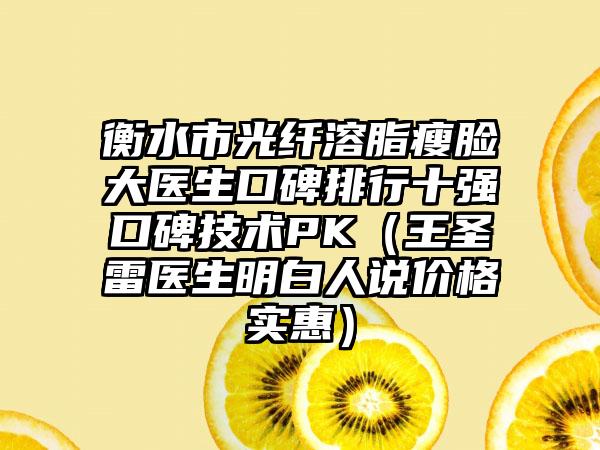 衡水市光纤溶脂瘦脸大医生口碑排行十强口碑技术PK（王圣雷医生明白人说价格实惠）