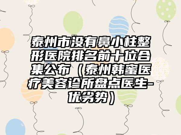 泰州市没有鼻小柱整形医院排名前十位合集公布（泰州韩蜜医疗美容诊所盘点医生-优劣势）