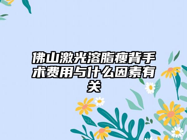 佛山激光溶脂瘦背手术费用与什么因素有关